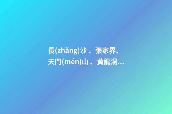 長(zhǎng)沙、張家界、天門(mén)山、黃龍洞、煙雨張家界苗寨、鳳凰古城 雙飛6日游